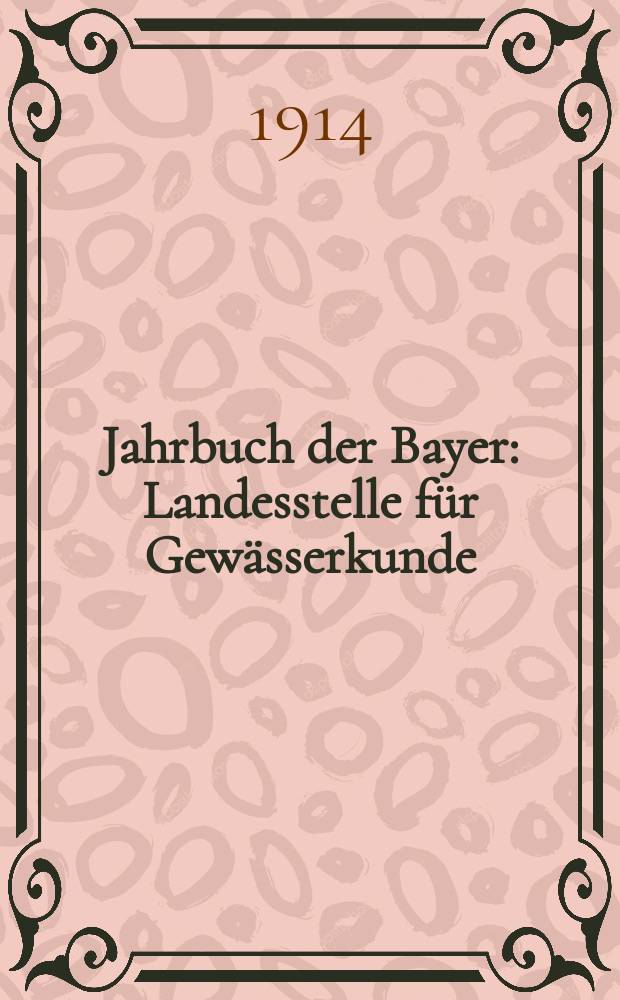 Jahrbuch der Bayer : Landesstelle für Gewässerkunde (früher Hydrotechnisches Büro) : Abt. der Obersten Baubehörde im Staatsministerium des Innern : Für das Jahr ..