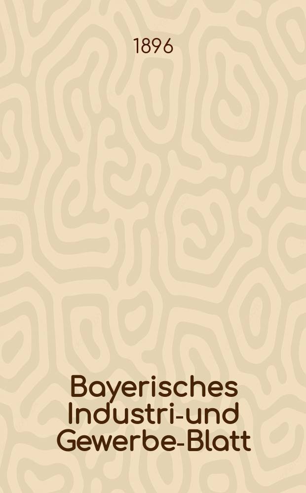 Bayerisches Industrie- und Gewerbe-Blatt : Hrsg. vom Ausschu&szlig;e des Polytechnischen Vereins in M&uuml;nchen. Jg.28 (82) 1896, №3
