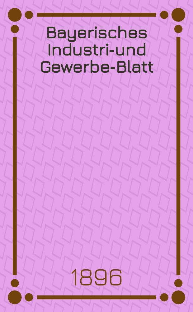 Bayerisches Industrie- und Gewerbe-Blatt : Hrsg. vom Ausschu&szlig;e des Polytechnischen Vereins in M&uuml;nchen. Jg.28 (82) 1896, №24