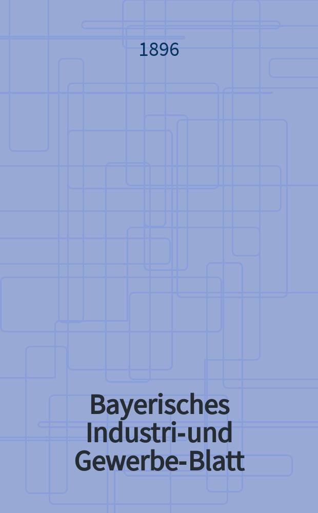 Bayerisches Industrie- und Gewerbe-Blatt : Hrsg. vom Ausschuße des Polytechnischen Vereins in München. Jg.28 (82) 1896, №50