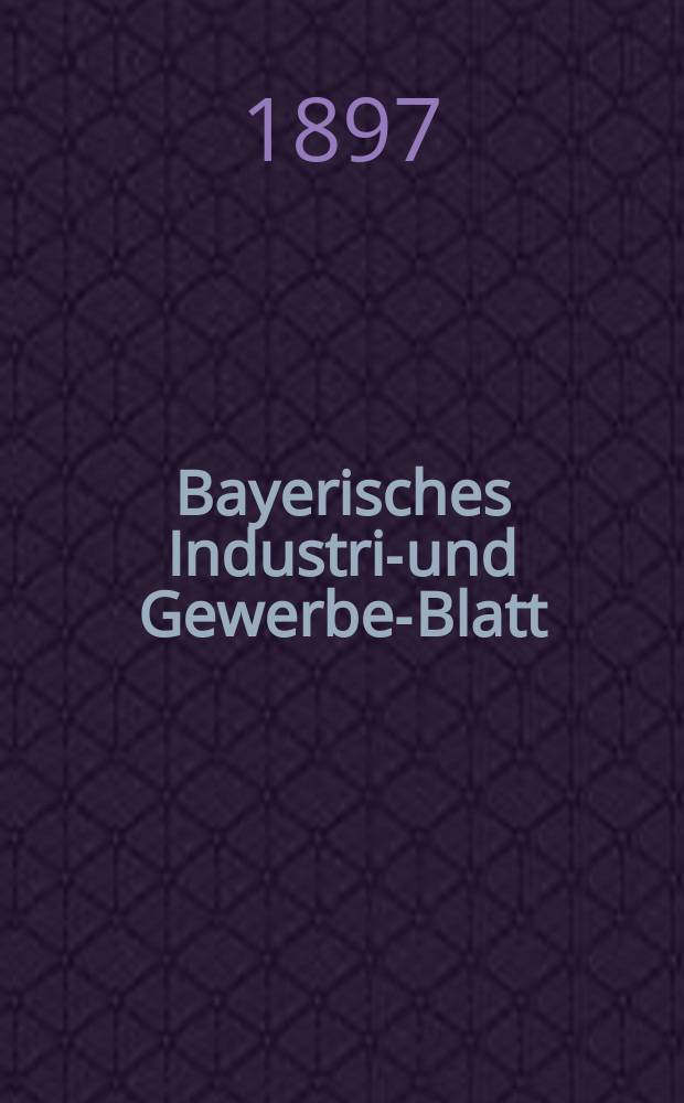 Bayerisches Industrie- und Gewerbe-Blatt : Hrsg. vom Ausschuße des Polytechnischen Vereins in München. Jg.29 (83) 1897, №3