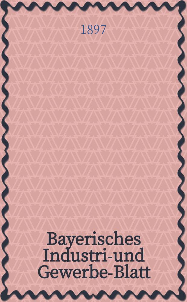 Bayerisches Industrie- und Gewerbe-Blatt : Hrsg. vom Ausschuße des Polytechnischen Vereins in München. Jg.29 (83) 1897, №44