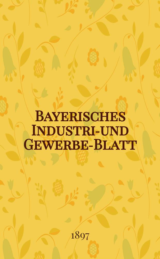 Bayerisches Industrie- und Gewerbe-Blatt : Hrsg. vom Ausschuße des Polytechnischen Vereins in München. Jg.29 (83) 1897, №50