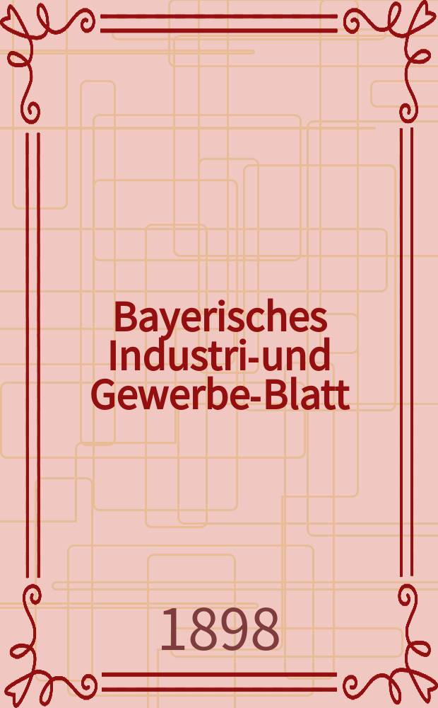 Bayerisches Industrie- und Gewerbe-Blatt : Hrsg. vom Ausschuße des Polytechnischen Vereins in München. Jg.30 (84) 1898, №17