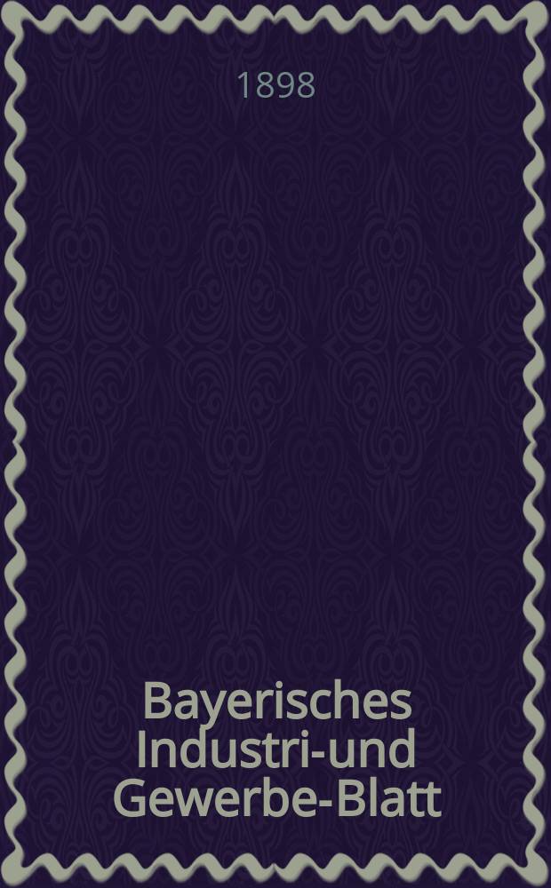 Bayerisches Industrie- und Gewerbe-Blatt : Hrsg. vom Ausschu&szlig;e des Polytechnischen Vereins in M&uuml;nchen. Jg.30 (84) 1898, №34