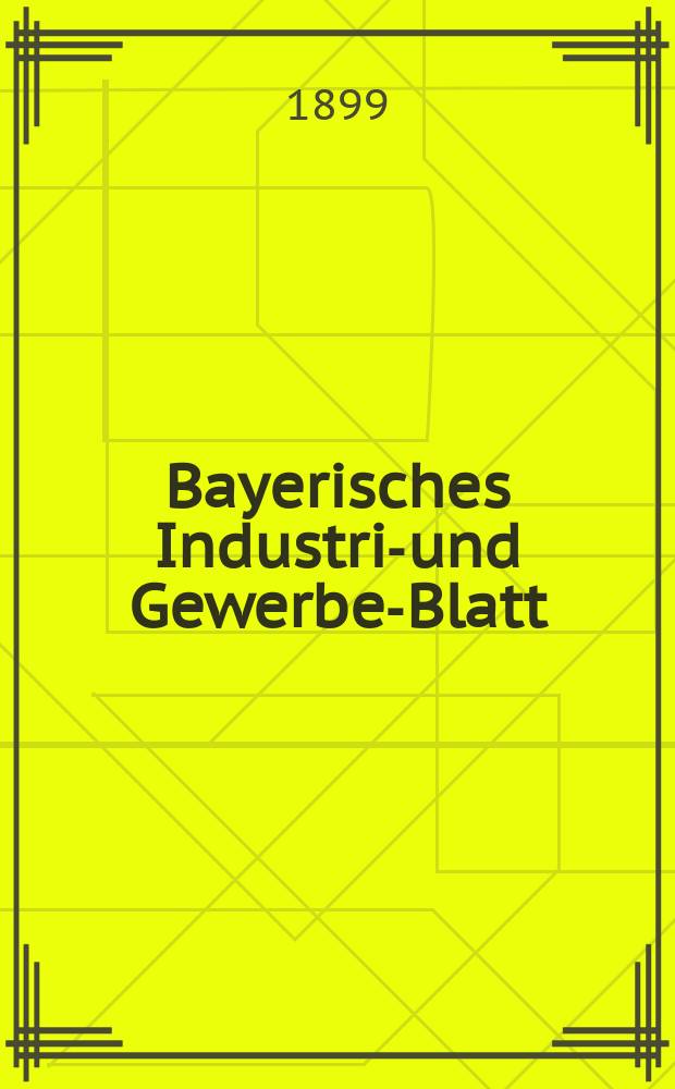 Bayerisches Industrie- und Gewerbe-Blatt : Hrsg. vom Ausschuße des Polytechnischen Vereins in München. Jg.31 (85) 1899, №3