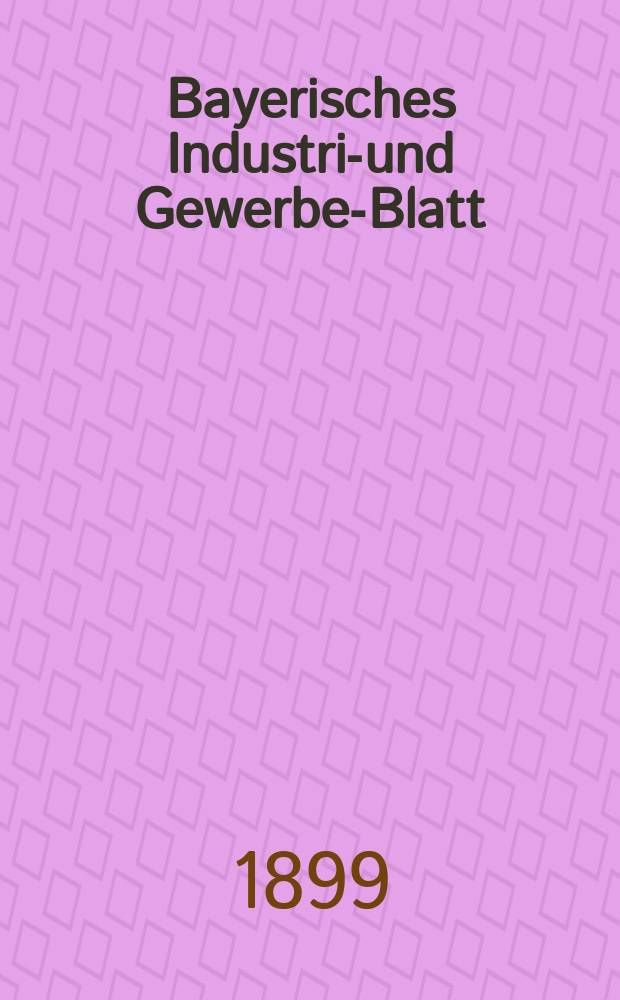 Bayerisches Industrie- und Gewerbe-Blatt : Hrsg. vom Ausschu&szlig;e des Polytechnischen Vereins in M&uuml;nchen. Jg.31 (85) 1899, №6