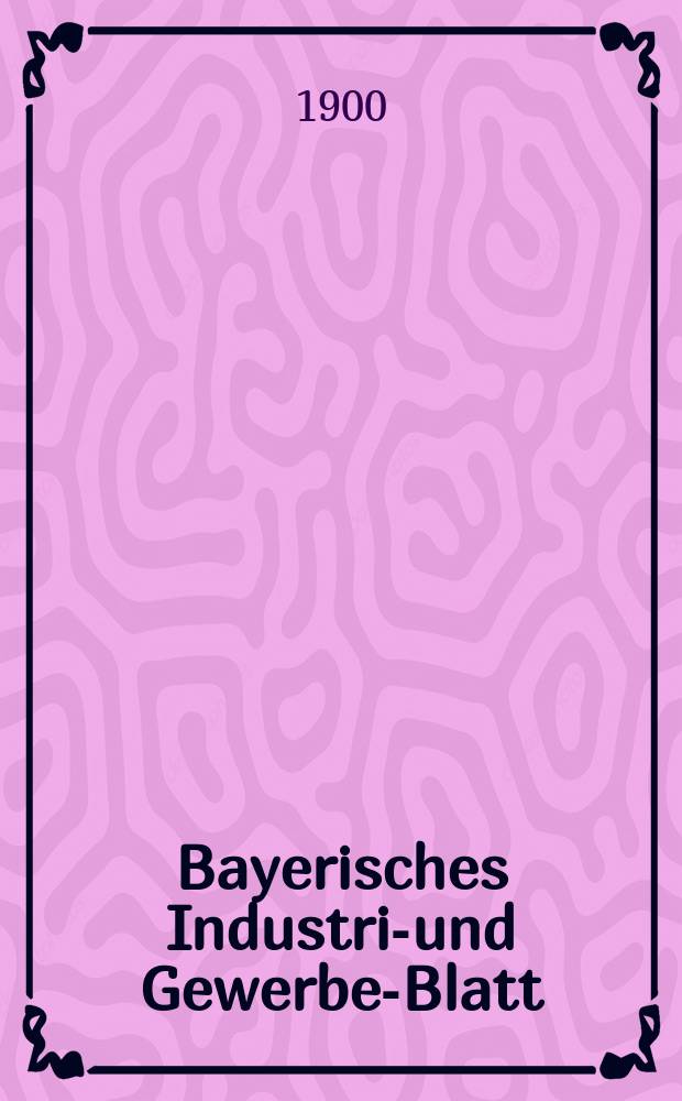 Bayerisches Industrie- und Gewerbe-Blatt : Hrsg. vom Ausschuße des Polytechnischen Vereins in München. Jg.32 (86) 1900, №47