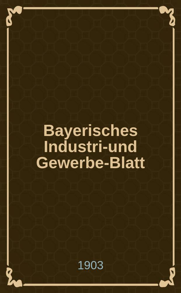 Bayerisches Industrie- und Gewerbe-Blatt : Hrsg. vom Ausschuße des Polytechnischen Vereins in München. Jg.35 (89) 1903, №15