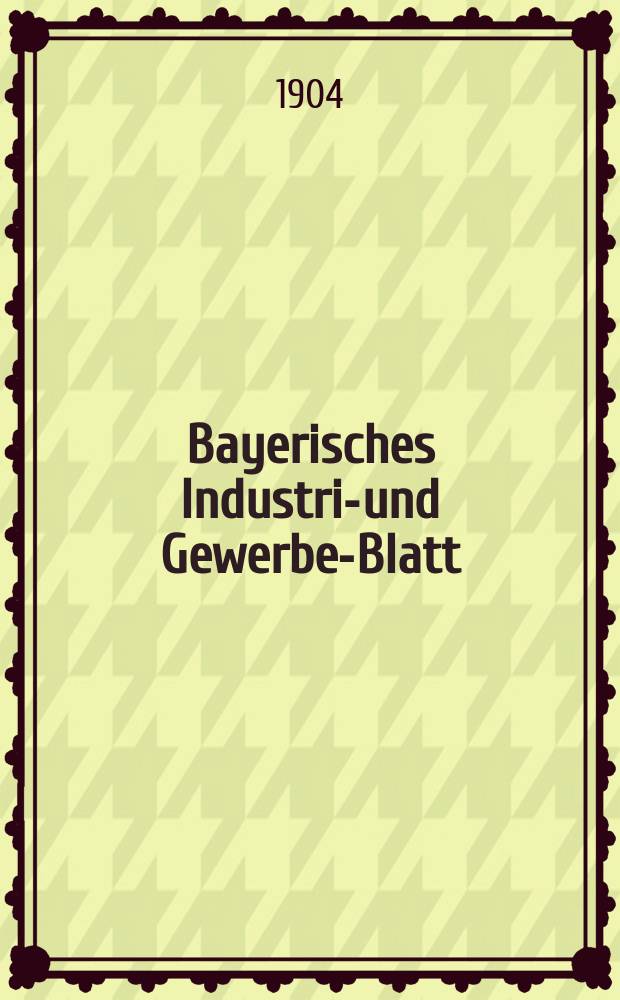 Bayerisches Industrie- und Gewerbe-Blatt : Hrsg. vom Ausschuße des Polytechnischen Vereins in München. Jg.36 (90) 1904, №4