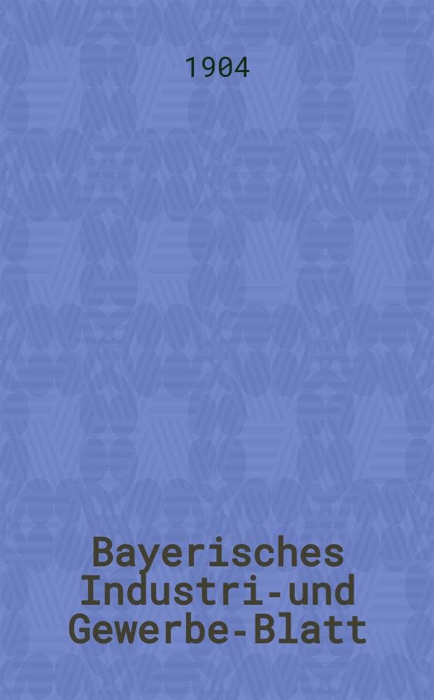 Bayerisches Industrie- und Gewerbe-Blatt : Hrsg. vom Ausschuße des Polytechnischen Vereins in München. Jg.36 (90) 1904, №34