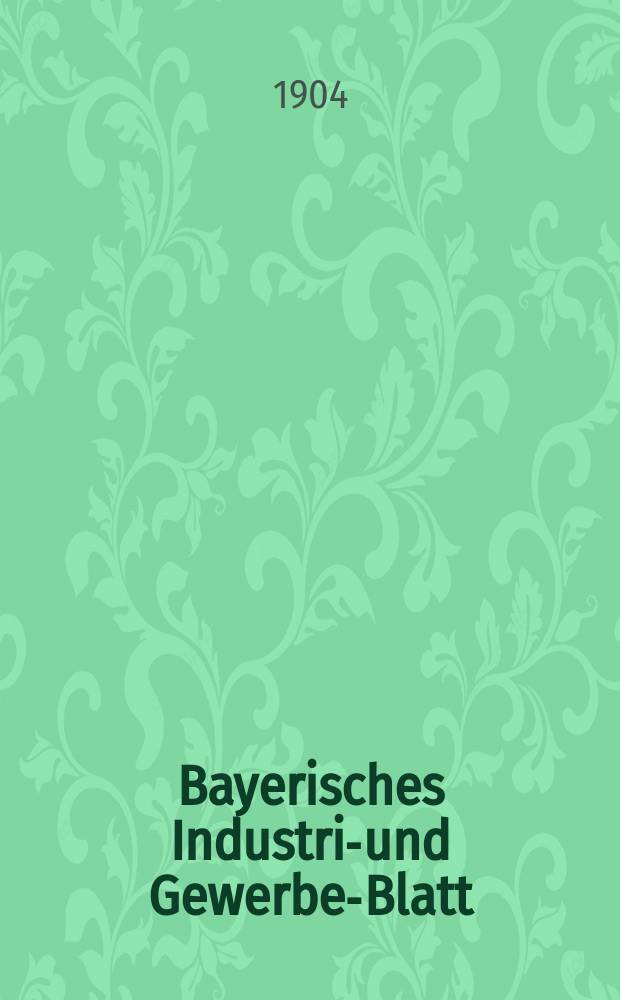 Bayerisches Industrie- und Gewerbe-Blatt : Hrsg. vom Ausschuße des Polytechnischen Vereins in München. Jg.36 (90) 1904, №36
