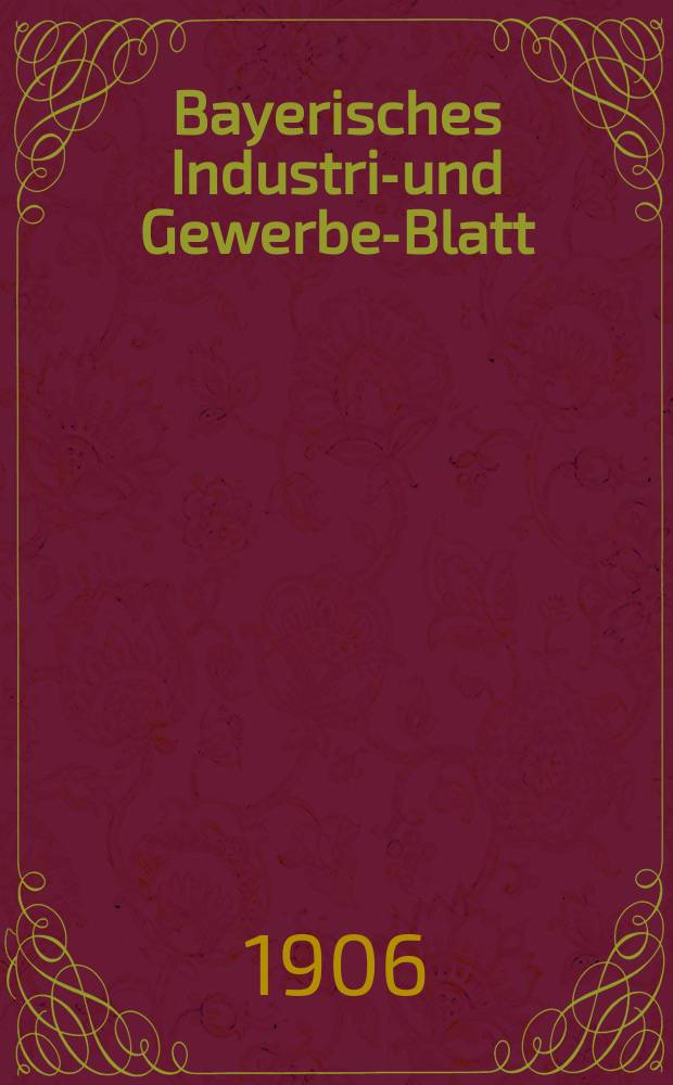 Bayerisches Industrie- und Gewerbe-Blatt : Hrsg. vom Ausschuße des Polytechnischen Vereins in München. Jg.38 (92) 1906, №3