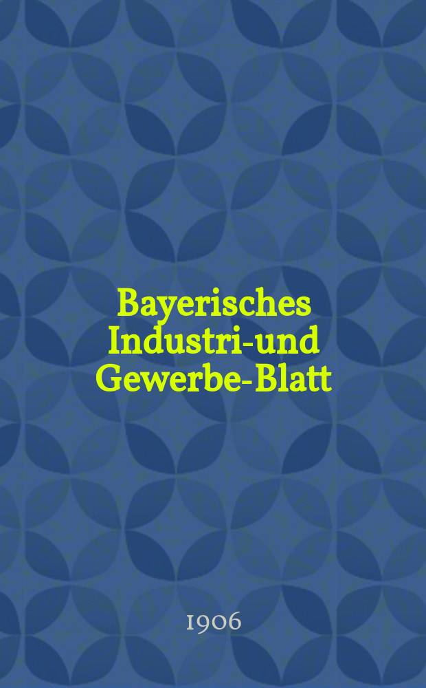 Bayerisches Industrie- und Gewerbe-Blatt : Hrsg. vom Ausschuße des Polytechnischen Vereins in München. Jg.38 (92) 1906, №23