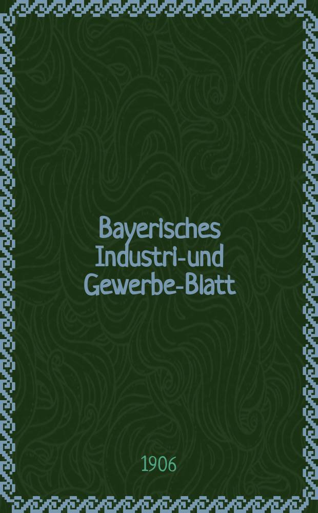 Bayerisches Industrie- und Gewerbe-Blatt : Hrsg. vom Ausschuße des Polytechnischen Vereins in München. Jg.38 (92) 1906, №31