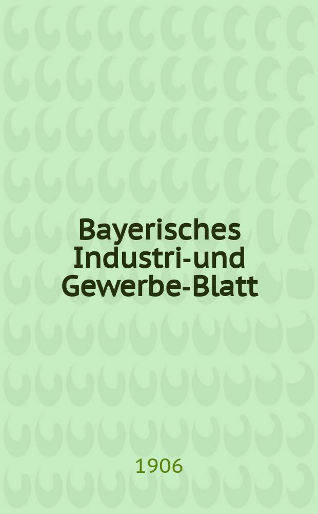 Bayerisches Industrie- und Gewerbe-Blatt : Hrsg. vom Ausschuße des Polytechnischen Vereins in München. Jg.38 (92) 1906, №32