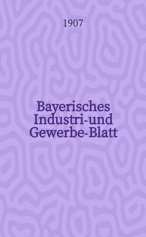 Bayerisches Industrie- und Gewerbe-Blatt : Hrsg. vom Ausschuße des Polytechnischen Vereins in München. Jg.39 (93) 1907, №18