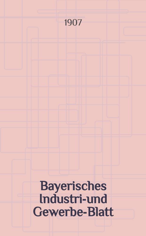 Bayerisches Industrie- und Gewerbe-Blatt : Hrsg. vom Ausschuße des Polytechnischen Vereins in München. Jg.39 (93) 1907, №37