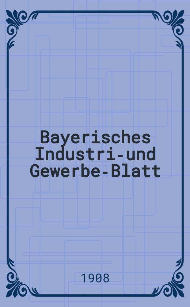 Bayerisches Industrie- und Gewerbe-Blatt : Hrsg. vom Ausschuße des Polytechnischen Vereins in München. Jg.40 (94) 1908, №21