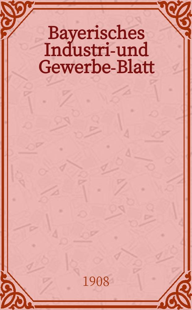 Bayerisches Industrie- und Gewerbe-Blatt : Hrsg. vom Ausschuße des Polytechnischen Vereins in München. Jg.40 (94) 1908, №38