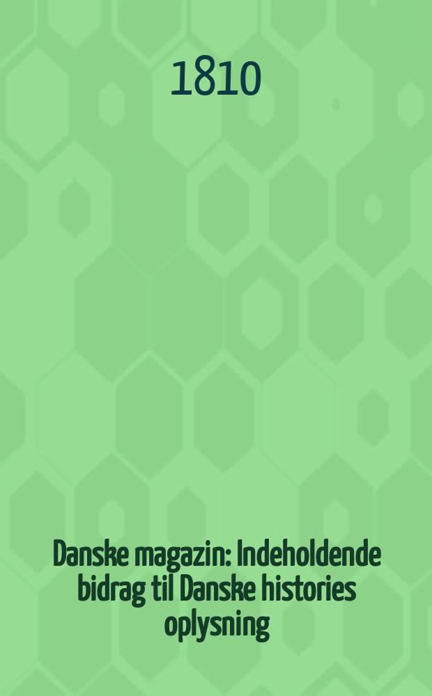 Danske magazin : Indeholdende bidrag til Danske histories oplysning : Udg. af det k. Danske selskab for fædrelandets historie
