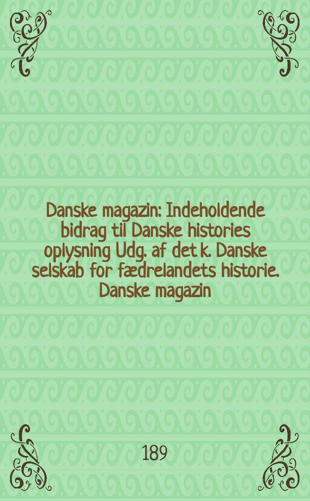 Danske magazin : Indeholdende bidrag til Danske histories oplysning Udg. af det k. Danske selskab for fædrelandets historie. Danske magazin