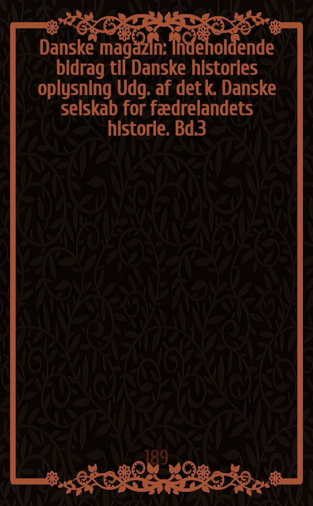 Danske magazin : Indeholdende bidrag til Danske histories oplysning Udg. af det k. Danske selskab for fædrelandets historie. Bd.3