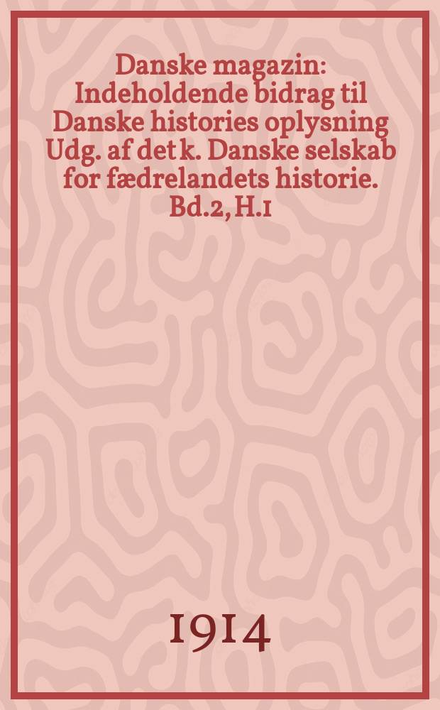 Danske magazin : Indeholdende bidrag til Danske histories oplysning Udg. af det k. Danske selskab for fædrelandets historie. Bd.2, H.1
