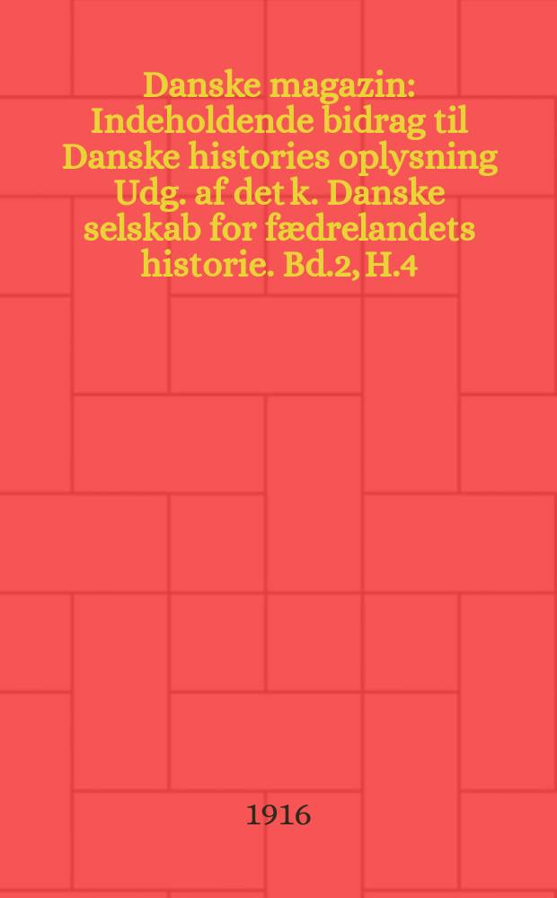 Danske magazin : Indeholdende bidrag til Danske histories oplysning Udg. af det k. Danske selskab for fædrelandets historie. Bd.2, H.4