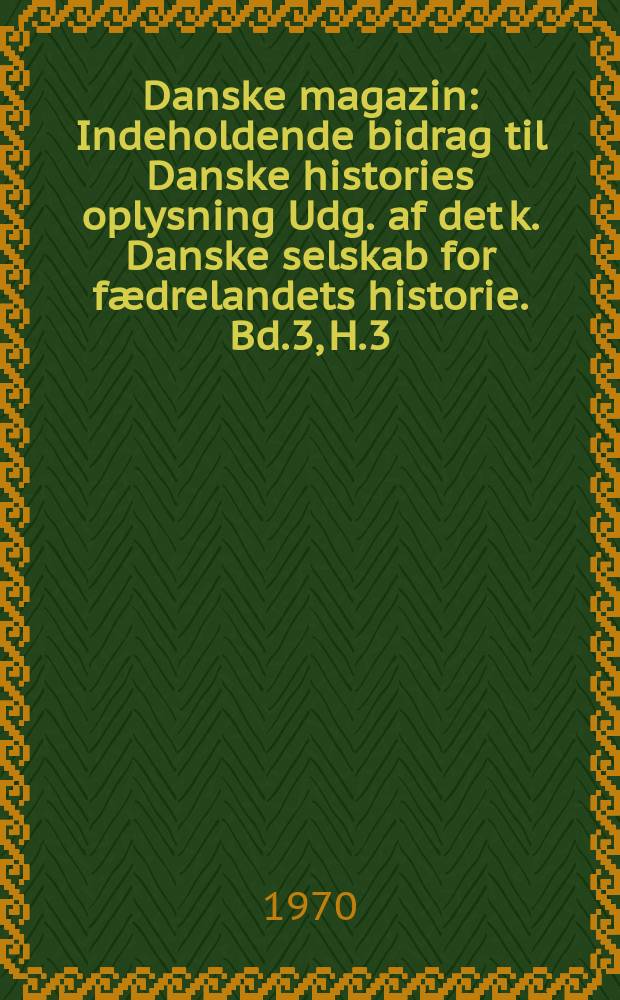 Danske magazin : Indeholdende bidrag til Danske histories oplysning Udg. af det k. Danske selskab for fædrelandets historie. Bd.3, H.3/4