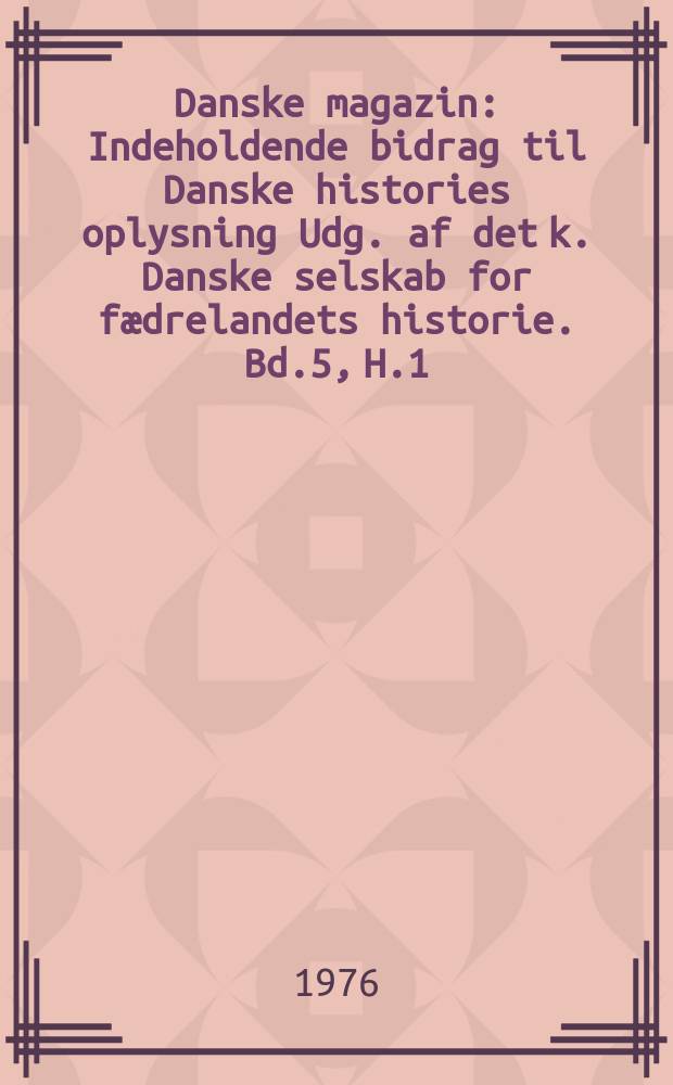 Danske magazin : Indeholdende bidrag til Danske histories oplysning Udg. af det k. Danske selskab for fædrelandets historie. Bd.5, H.1