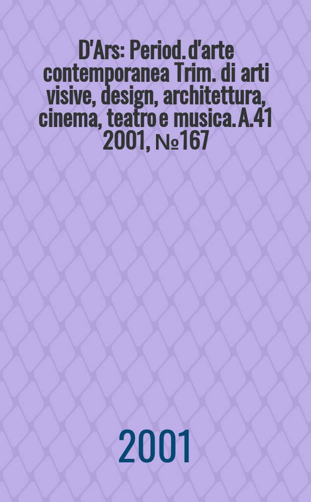 D'Ars : Period. d'arte contemporanea Trim. di arti visive, design, architettura, cinema, teatro e musica. A.41 2001, №167/168