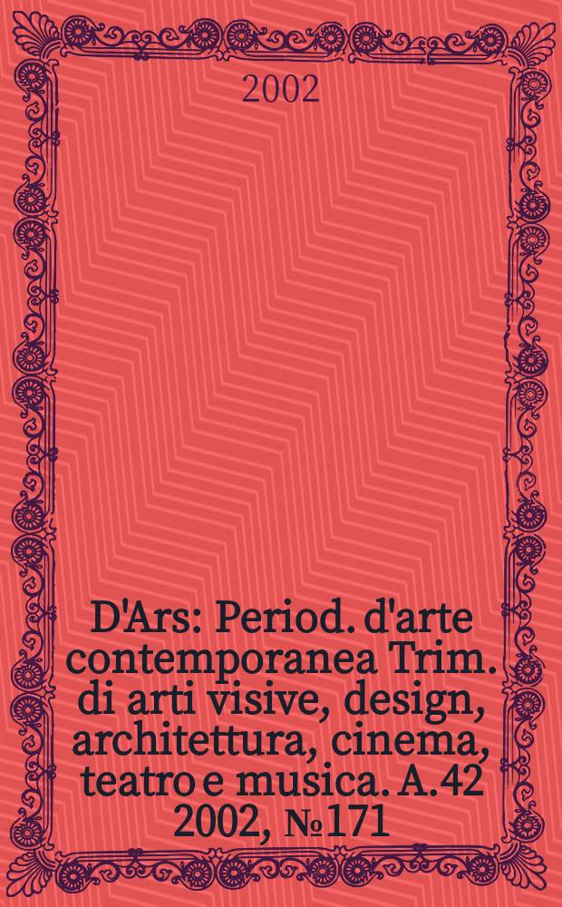 D'Ars : Period. d'arte contemporanea Trim. di arti visive, design, architettura, cinema, teatro e musica. A.42 2002, №171/172