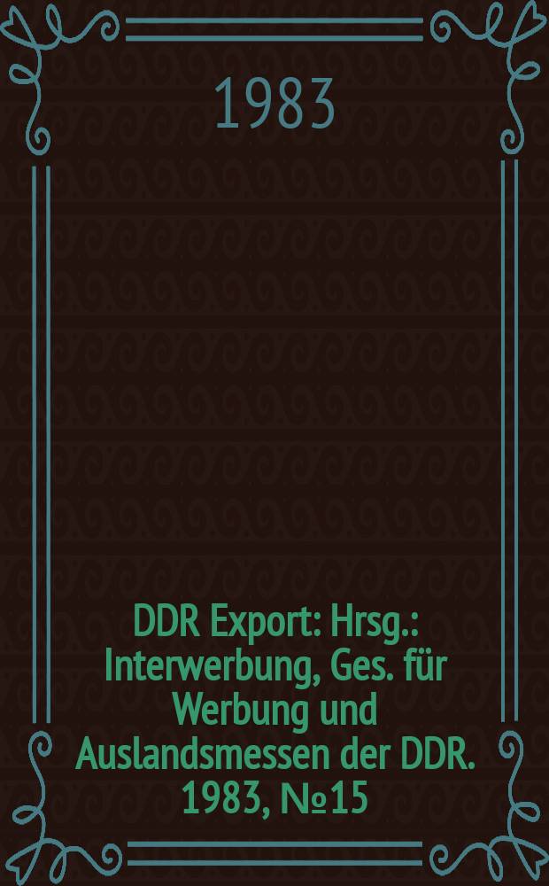 DDR Export : Hrsg.: Interwerbung, Ges. für Werbung und Auslandsmessen der DDR. 1983, №15 : (Textima)