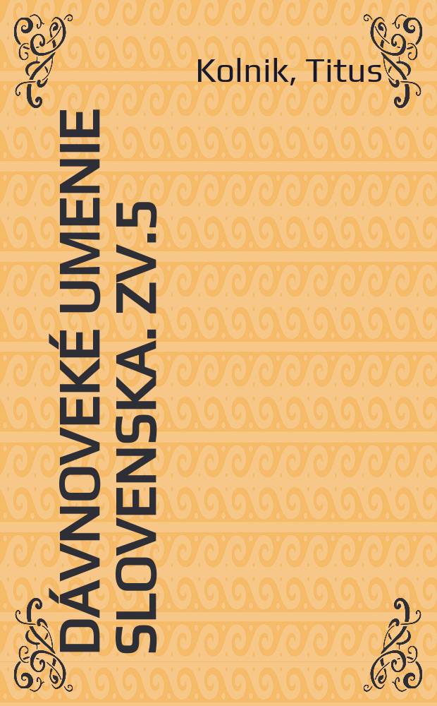 Dávnoveké umenie Slovenska. Zv.5 : Skvosty Antiky na Slovensku