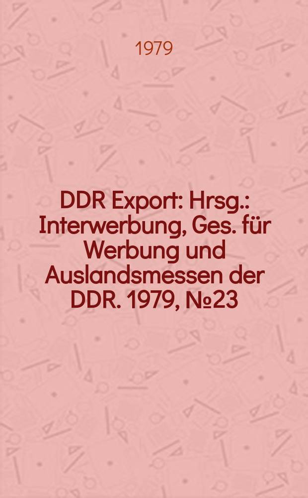 DDR Export : Hrsg.: Interwerbung, Ges. für Werbung und Auslandsmessen der DDR. 1979, №23 : (Nagema-Maschinenkatalog)