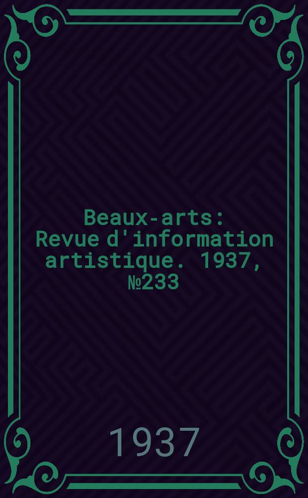 Beaux-arts : Revue d'information artistique. 1937, №233