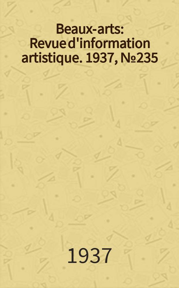 Beaux-arts : Revue d'information artistique. 1937, №235