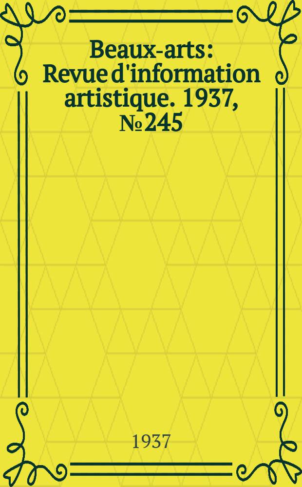 Beaux-arts : Revue d'information artistique. 1937, №245