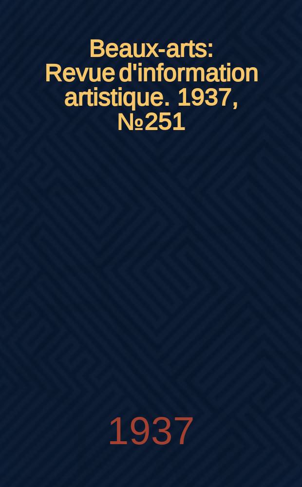 Beaux-arts : Revue d'information artistique. 1937, №251