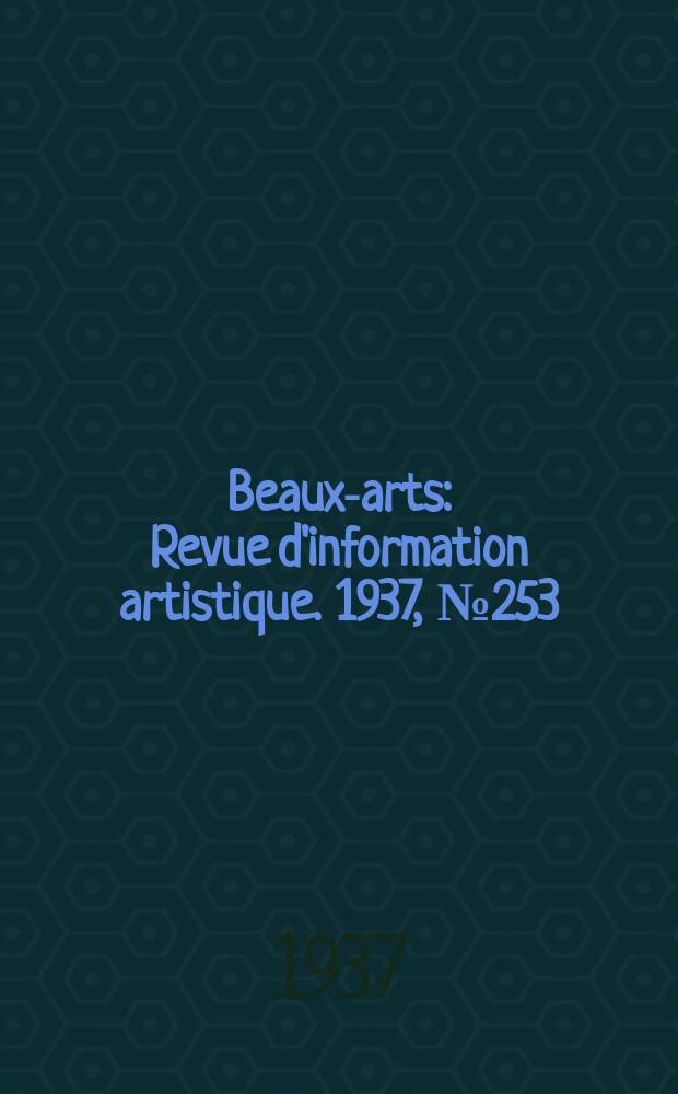 Beaux-arts : Revue d'information artistique. 1937, №253