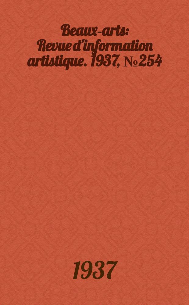Beaux-arts : Revue d'information artistique. 1937, №254