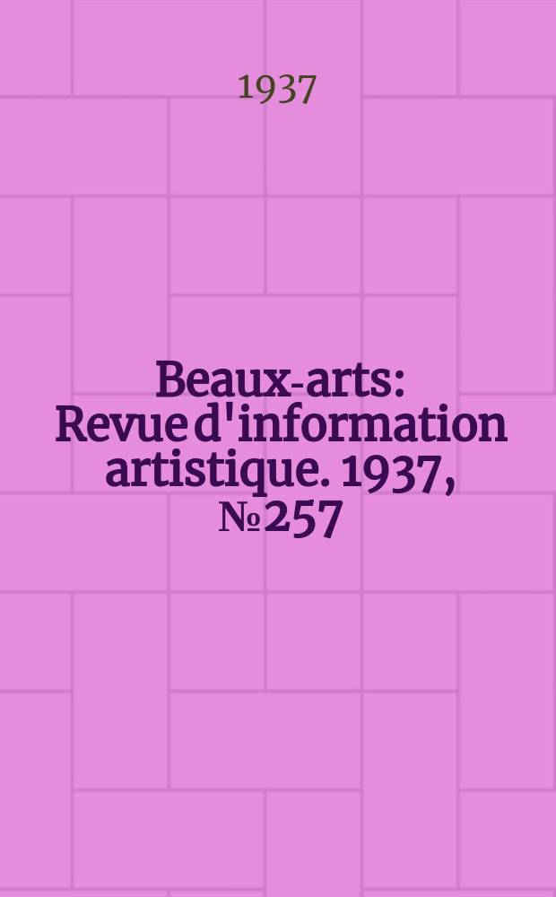 Beaux-arts : Revue d'information artistique. 1937, №257
