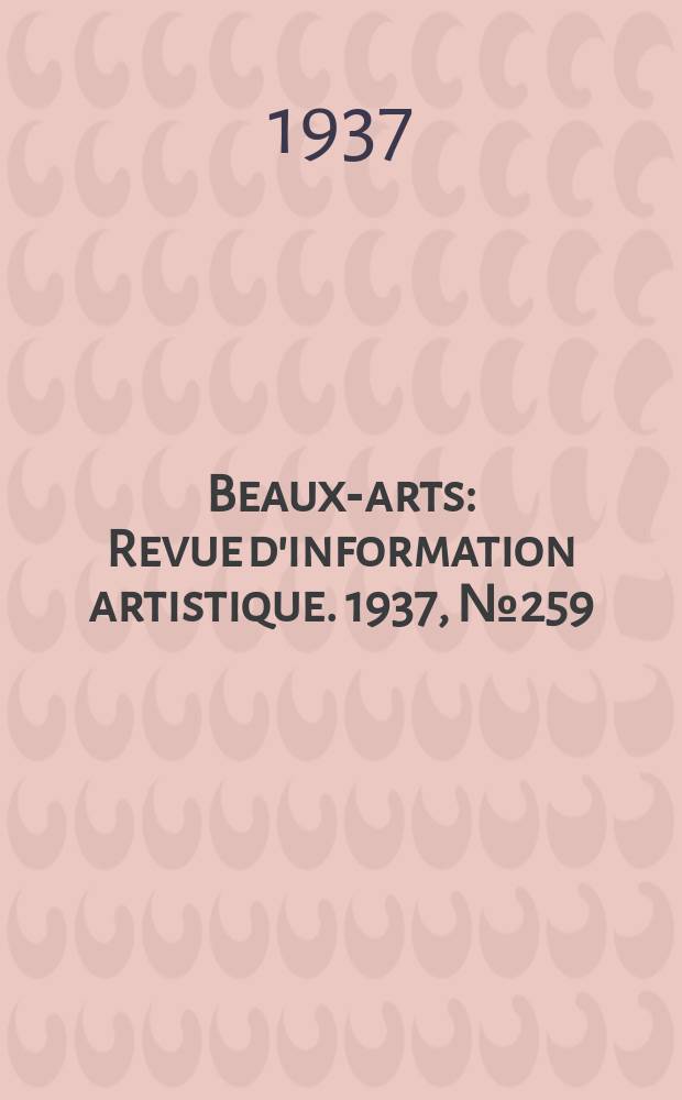 Beaux-arts : Revue d'information artistique. 1937, №259
