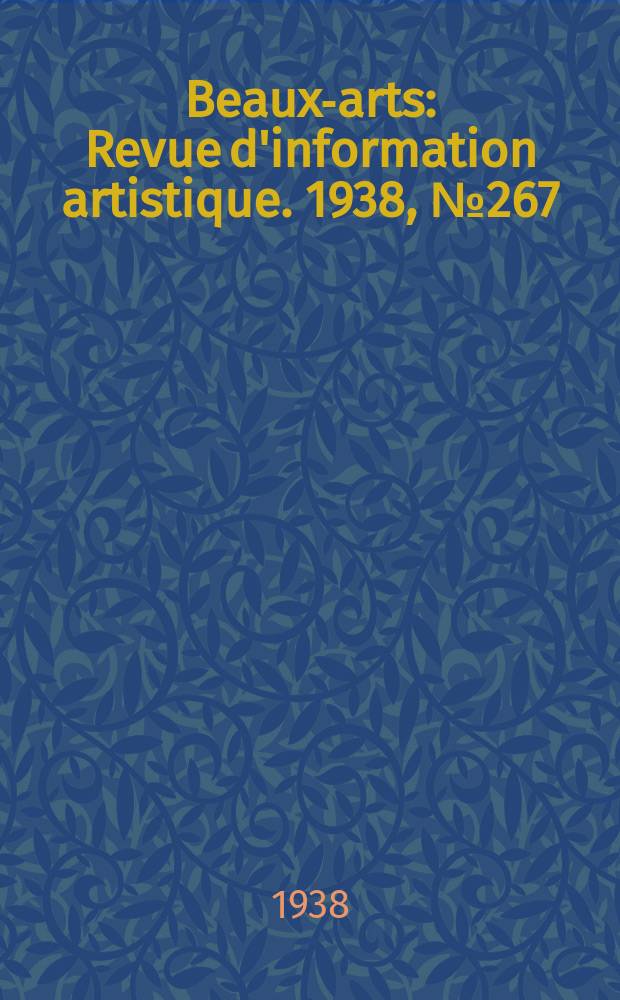 Beaux-arts : Revue d'information artistique. 1938, №267