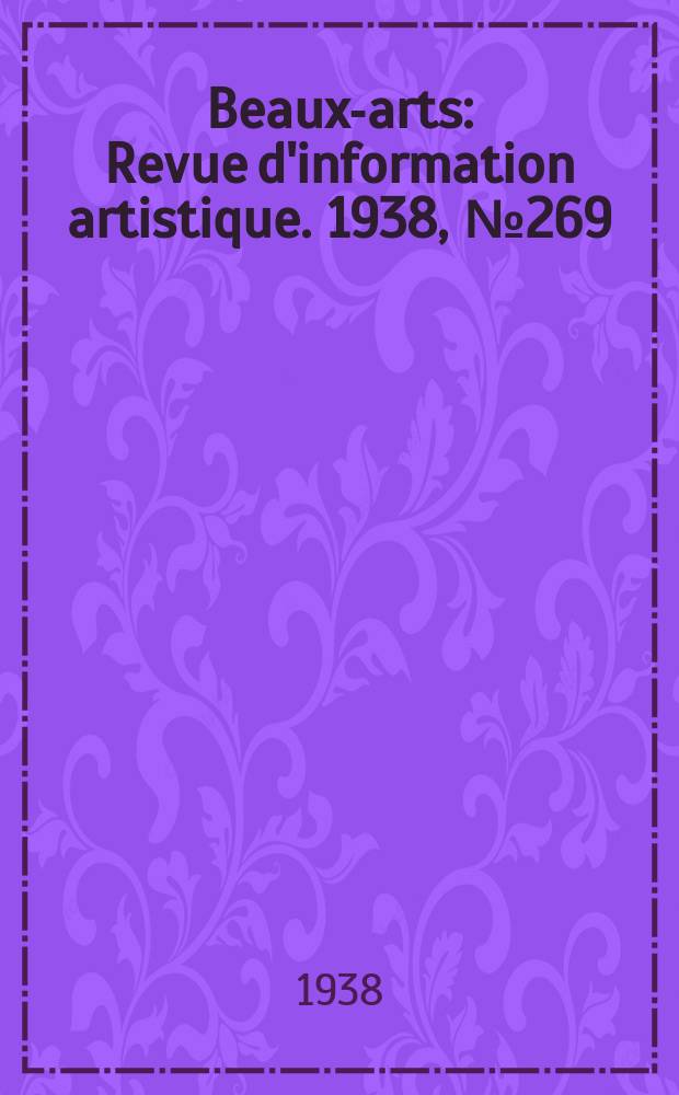 Beaux-arts : Revue d'information artistique. 1938, №269