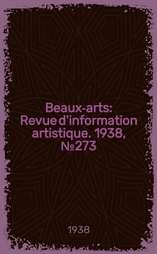 Beaux-arts : Revue d'information artistique. 1938, №273