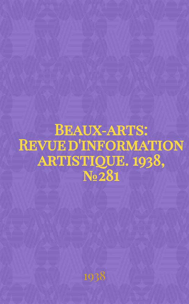 Beaux-arts : Revue d'information artistique. 1938, №281