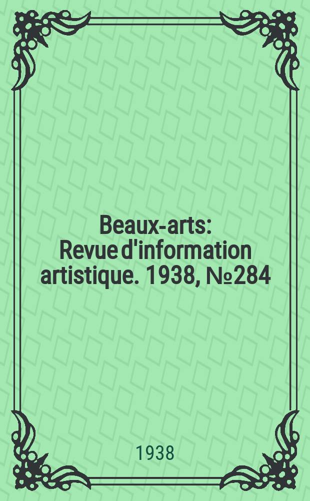 Beaux-arts : Revue d'information artistique. 1938, №284
