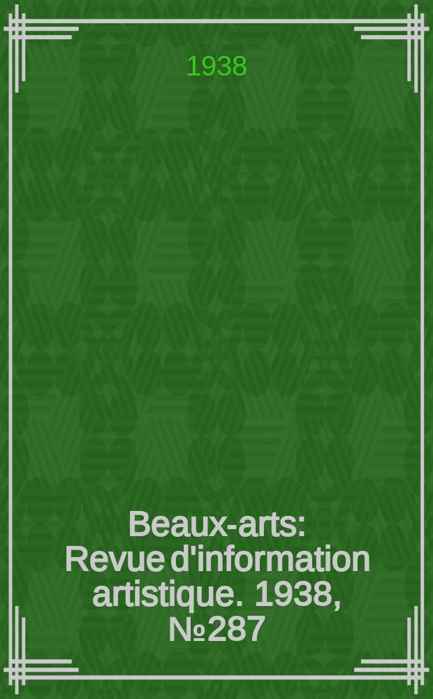 Beaux-arts : Revue d'information artistique. 1938, №287
